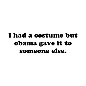 I had a costume but obama gave it to someone else. Shirt
