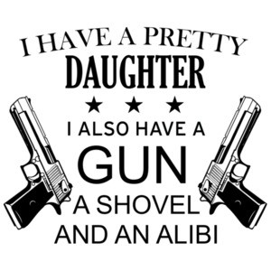 I have a pretty daughter. I also have a gun, a shovel, and an alibi - funny father daughter t-shirt