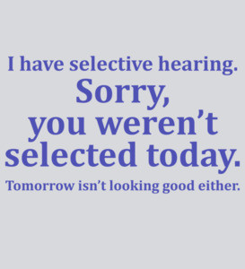 I have selective hearing. Sorry, you weren't selected today. Tomorrow isn’t looking good either. Funny Sarcastic T-Shirt