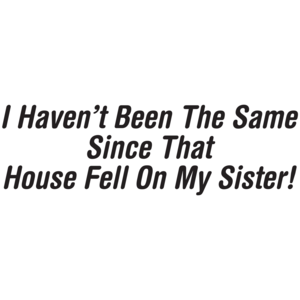 I Haven't Been The Same Since That House Fell On My Sister T-shirt