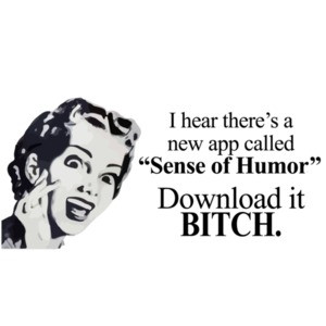 I hear there's a new app called "Sense of Humor" Download it bitch. T-Shirt