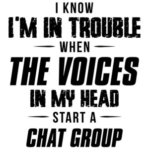 I know I'm in trouble when the voices in my head start a chat group - funny t-shirt