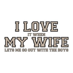 I love it when my wife lets me go out with the boys - Funny T-Shirt