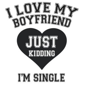 I love my boyfriend. Just Kidding I'm Single T-Shirt