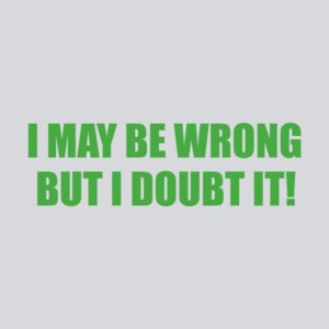 I May Be Wrong But I Doubt It T-shirt