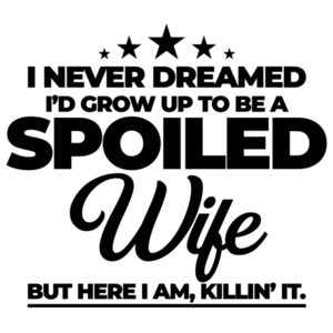 I never dreamed I'd grow up to be a spoiled wife but here I am, killin' it. Funny wife T-Shirt