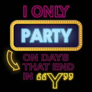 I only party on days that end in Y - funny t-shirt
