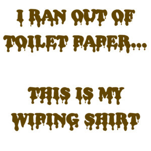 I Ran Out Of Toilet Paper This Is My Wiping Shirt Funny Coronavirus Shirt