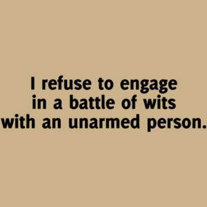I Refuse To Engage In A Battle Of Wits With An Unarmed Person Funny Shirt