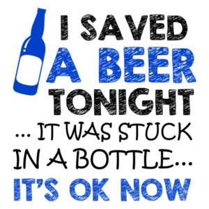 I Saved A Beer Tonight It Was Stuck In A Bottle It's Ok Now T-Shirt