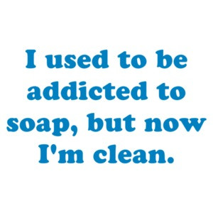 I used to be addicted to soap, but now I'm clean. Shirt