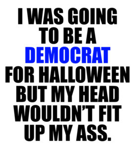 I WAS GOING TO BE A DEMOCRAT FOR HALLOWEEN BUT MY HEAD WOULDN’T FIT UP MY ASS. Funny Republican Conservative T-Shirt