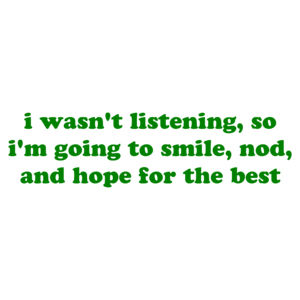 i wasn't listening, so i'm going to smile, nod, and hope for the best Shirt