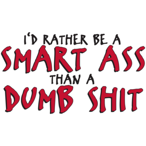 I'd Rather Be A Smart Ass Than A Dumb Shit T-shirt