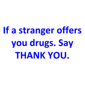 If a stranger offers you drugs. Say THANK YOU. Shirt
