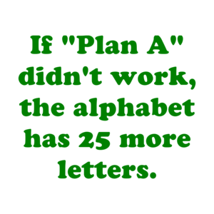 If "Plan A" didn't work, the alphabet has 25 more letters. Shirt