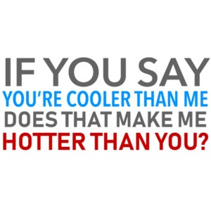 If you say you're cooler than me does that make me hotter than you? Funny T-Shirt