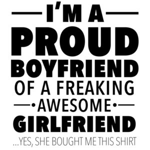 I'm a proud boyfriend of a freaking awesome girlfriend - yes, she bought me this shirt - funny relationship tshirt