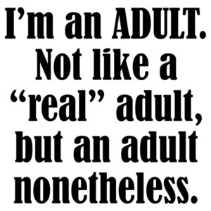 I’m an ADULT. Not like a “real” adult, but an adult nonetheless. Funny T-Shirt