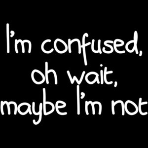 I'm Confused, Oh Wait, Maybe I'm Not Shirt