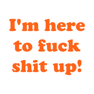 I'm here to fuck shit up! Shirt