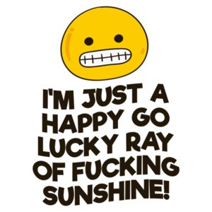 I'm Just A Happy Go Lucky Ray Of Fucking Sunshine T-Shirt