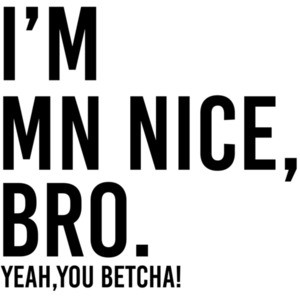 I'm MN Nice, bro. Yeah, you betcha! - Minnesota