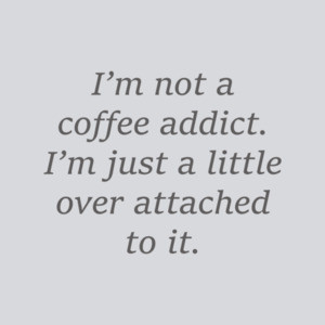 I’m not a coffee addict. I’m just a little over attached to it. Coffee T-Shirt