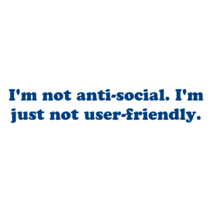 I'm not anti-social. I'm just not user-friendly. Shirt