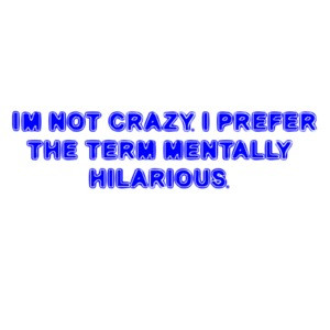 I'M NOT CRAZY. I PREFER THE TERM MENTALLY HILARIOUS. Shirt
