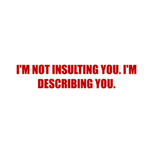 I'M NOT INSULTING YOU. I'M DESCRIBING YOU. Shirt