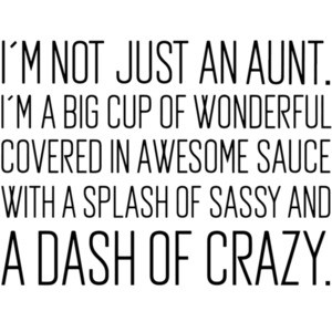 I'm not just an aunt. I'm a big cup of wonderful covered in awesome sauce with a splash of sassy and a dash of crazy. Funny Aunt T-Shirt
