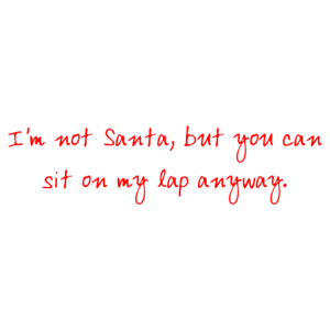 I'm not Santa, but you can sit on my lap anyway. Shirt