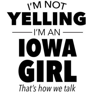 I'm not yelling I'm an Iowa girl. That's how we talk. Funny Iowa t-shirt