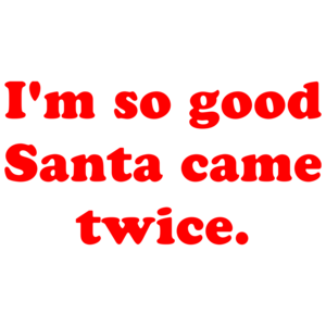 I'm So Good Santa Came Twice. Shirt