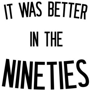 It was better in the nineties - 90's t-shirt