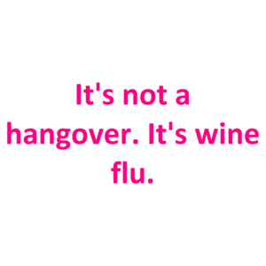 It's not a hangover. It's wine flu. Shirt