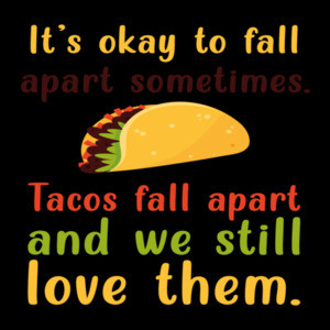 It's ok to fall apart sometimes. Tacos fall apart and we still love them. Funny taco t-shirt