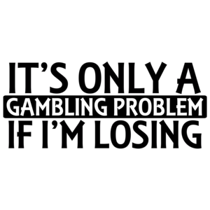 It's Only A Gambling Problem If I'm Losing Shirt