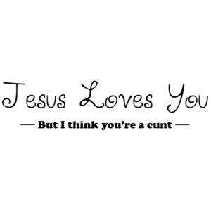 JESUS LOVES YOU! I THINK YOU'RE A CUNT! Shirt