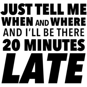 Just tell me when and where and I'll be there 20 minutes late - sarcastic t-shirt