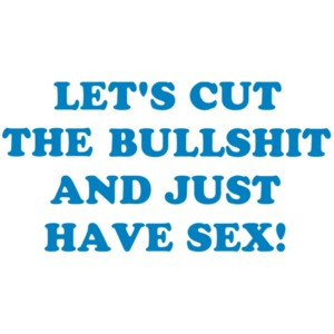 LET'S CUT THE BULLSHIT AND JUST HAVE SEX! Shirt