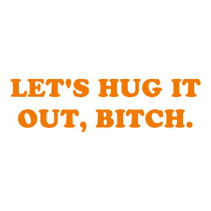 LET'S HUG IT OUT, BITCH. Shirt