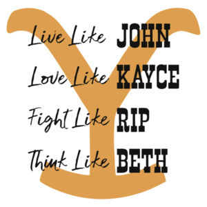 Live Like John Love Like Kayce Fight Like Rip Think Like Beth Yellowstone