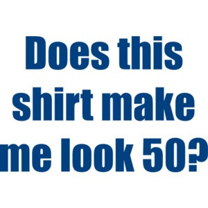 Does this shirt make me look 50? Fifty 50 birthday T-Shirt