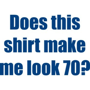 Does this shirt make me look 70? Seventy 70 birthday T-Shirt