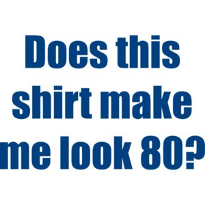 Does this shirt make me look 80? Eighty 80 birthday T-Shirt