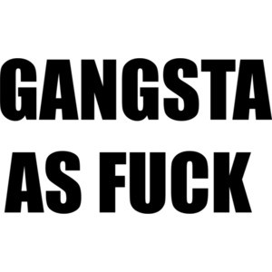 GANGSTA AS FUCK - Funny T-Shirt Shirt