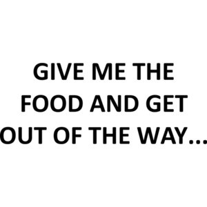 GIVE ME THE FOOD AND GET OUT OF THE WAY... Shirt