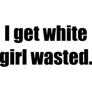 I get white girl wasted. Drinking Shirt